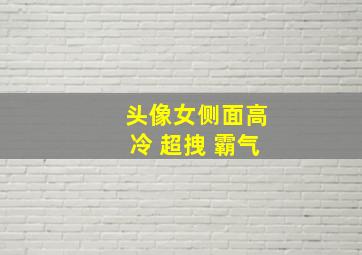 头像女侧面高冷 超拽 霸气